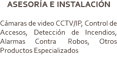 ASESORÍA E INSTALACIÓN Cámaras de video CCTV/IP, Control de Accesos, Detección de Incendios, Alarmas Contra Robos, Otros Productos Especializados