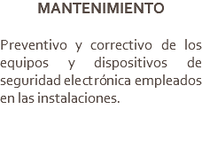 MANTENIMIENTO Preventivo y correctivo de los equipos y dispositivos de seguridad electrónica empleados en las instalaciones.