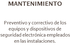 MANTENIMIENTO Preventivo y correctivo de los equipos y dispositivos de seguridad electrónica empleados en las instalaciones.
