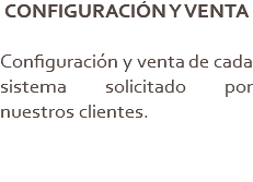 CONFIGURACIÓN Y VENTA Configuración y venta de cada sistema solicitado por nuestros clientes.