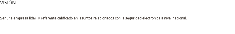 VISIÓN Ser una empresa líder y referente calificado en asuntos relacionados con la seguridad electrónica a nivel nacional. 